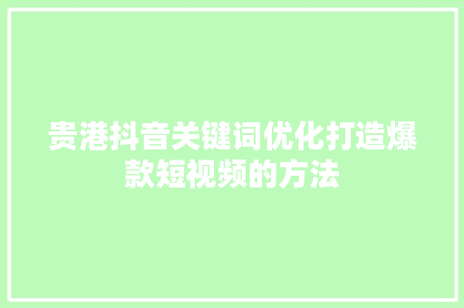 贵港抖音关键词优化打造爆款短视频的方法 网站开发