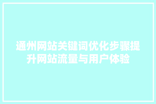 通州网站关键词优化步骤提升网站流量与用户体验