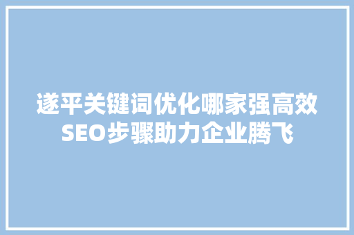 遂平关键词优化哪家强高效SEO步骤助力企业腾飞