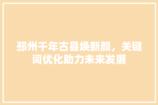 邳州千年古县焕新颜，关键词优化助力未来发展 头条优化