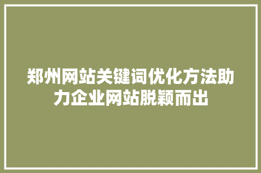 郑州网站关键词优化方法助力企业网站脱颖而出 360搜优化