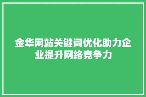 金华网站关键词优化助力企业提升网络竞争力 seo技术