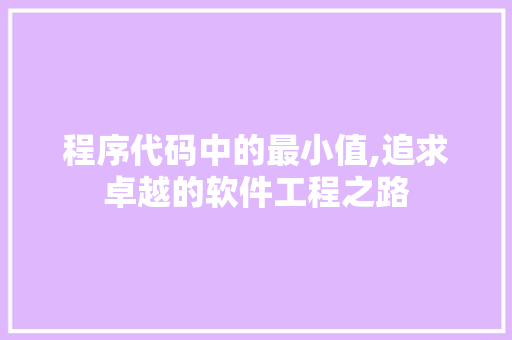 程序代码中的最小值,追求卓越的软件工程之路 程序代码中的最小值,追求卓越的软件工程之路 头条优化