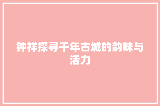 钟祥探寻千年古城的韵味与活力 360搜优化