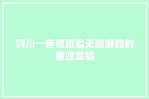 铜川一座蕴藏着无限潜能的能源重镇