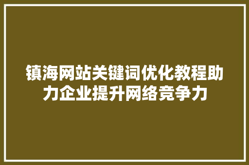 镇海网站关键词优化教程助力企业提升网络竞争力