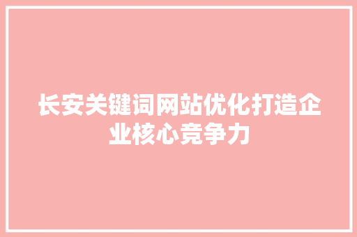 长安关键词网站优化打造企业核心竞争力