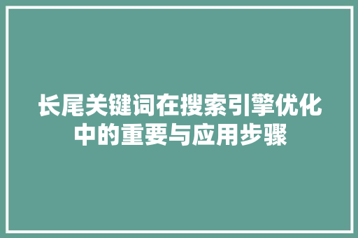 长尾关键词在搜索引擎优化中的重要与应用步骤