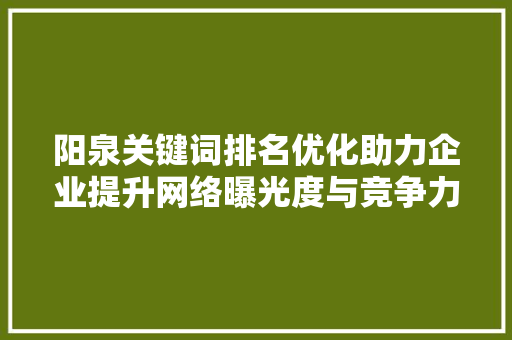 阳泉关键词排名优化助力企业提升网络曝光度与竞争力 英文谷歌算法