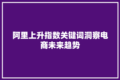 阿里上升指数关键词洞察电商未来趋势 seo技术