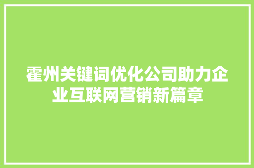 霍州关键词优化公司助力企业互联网营销新篇章