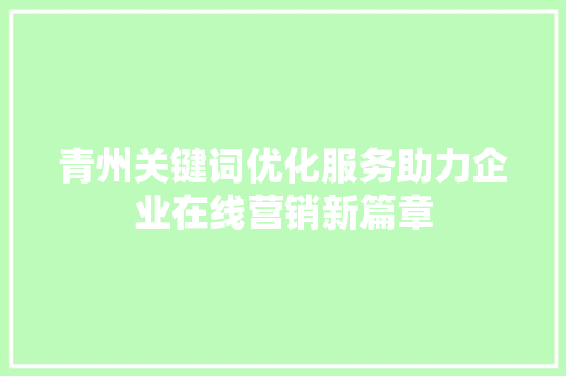 青州关键词优化服务助力企业在线营销新篇章 seo技术