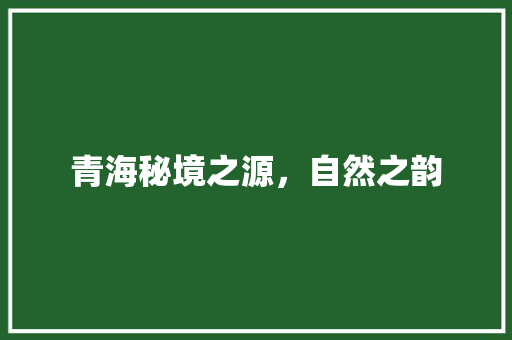青海秘境之源，自然之韵