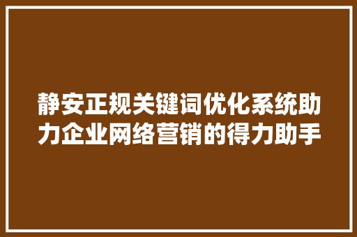 静安正规关键词优化系统助力企业网络营销的得力助手 AI技术学习