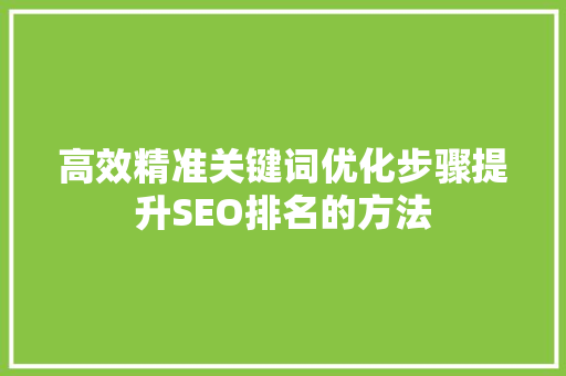 高效精准关键词优化步骤提升SEO排名的方法 AI技术学习
