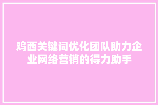 鸡西关键词优化团队助力企业网络营销的得力助手 搜狗优化