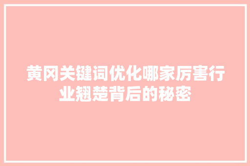 黄冈关键词优化哪家厉害行业翘楚背后的秘密