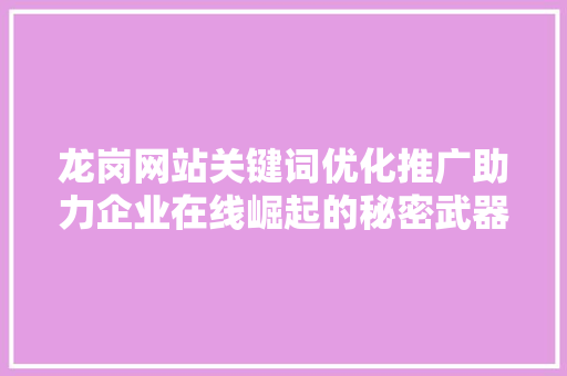 龙岗网站关键词优化推广助力企业在线崛起的秘密武器 网站开发