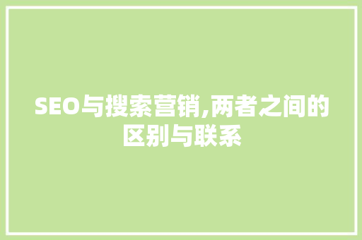 SEO与搜索营销,两者之间的区别与联系