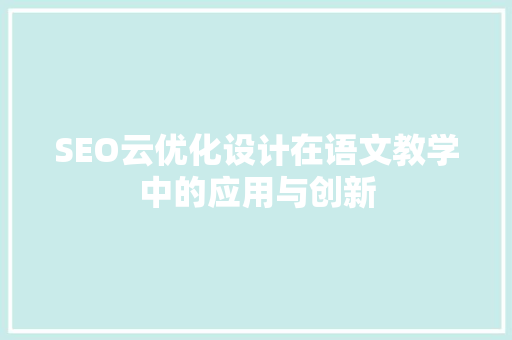 SEO云优化设计在语文教学中的应用与创新