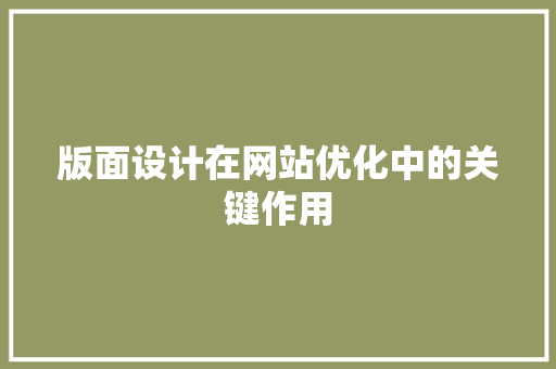 版面设计在网站优化中的关键作用 版面设计在网站优化中的关键作用 seo技术