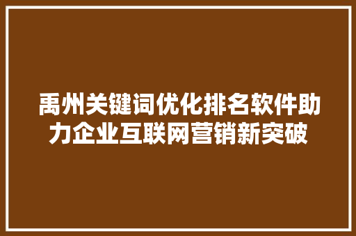 禹州关键词优化排名软件助力企业互联网营销新突破 seo技术