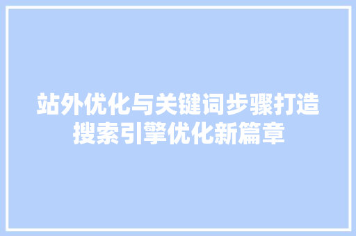 站外优化与关键词步骤打造搜索引擎优化新篇章