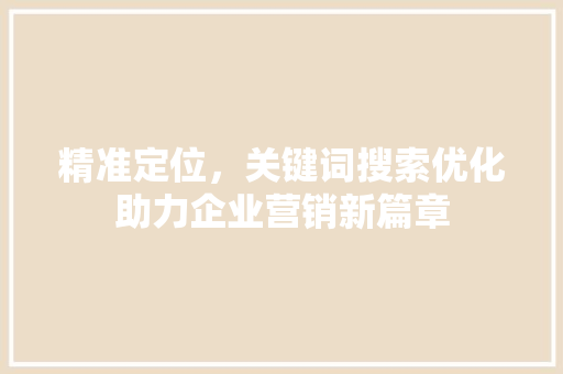 精准定位，关键词搜索优化助力企业营销新篇章