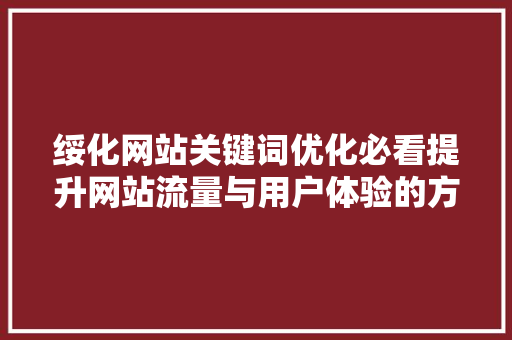 绥化网站关键词优化必看提升网站流量与用户体验的方法 头条优化
