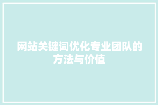 网站关键词优化专业团队的方法与价值 搜狗优化