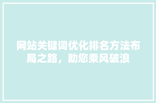 网站关键词优化排名方法布局之路，助您乘风破浪 网站优化