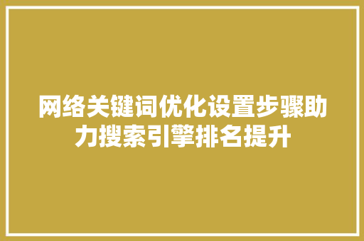 网络关键词优化设置步骤助力搜索引擎排名提升