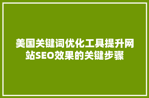 美国关键词优化工具提升网站SEO效果的关键步骤