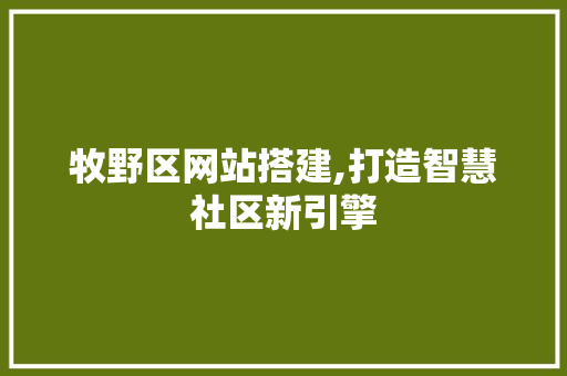 牧野区网站搭建,打造智慧社区新引擎 牧野区网站搭建,打造智慧社区新引擎 搜狗优化