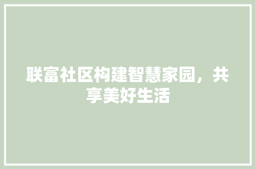 联富社区构建智慧家园，共享美好生活
