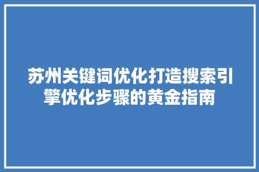 苏州关键词优化打造搜索引擎优化步骤的黄金指南 英文谷歌算法