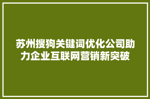 苏州搜狗关键词优化公司助力企业互联网营销新突破