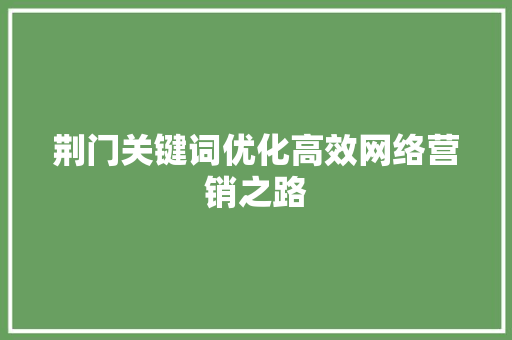 荆门关键词优化高效网络营销之路