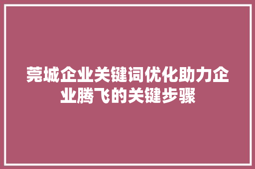 莞城企业关键词优化助力企业腾飞的关键步骤 百度算法