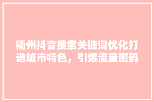 衢州抖音搜索关键词优化打造城市特色，引爆流量密码