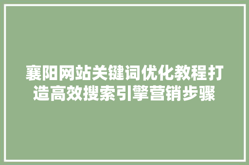 襄阳网站关键词优化教程打造高效搜索引擎营销步骤