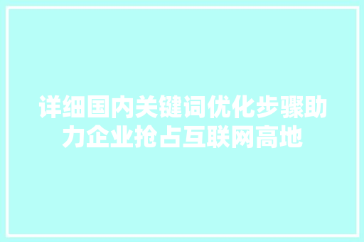 详细国内关键词优化步骤助力企业抢占互联网高地 头条优化