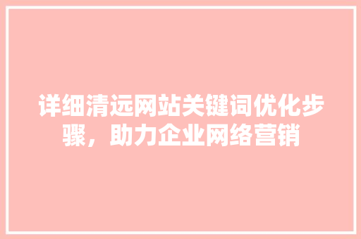 详细清远网站关键词优化步骤，助力企业网络营销