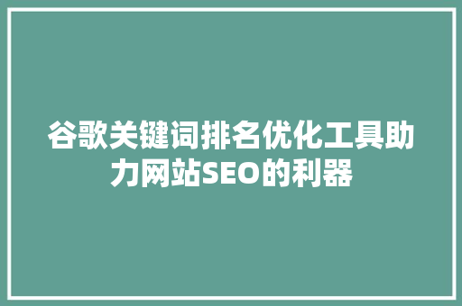 谷歌关键词排名优化工具助力网站SEO的利器