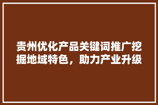 贵州优化产品关键词推广挖掘地域特色，助力产业升级