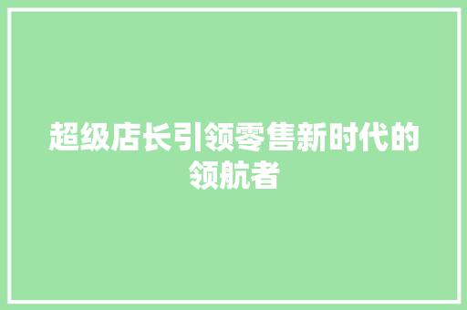 超级店长引领零售新时代的领航者 搜狗优化