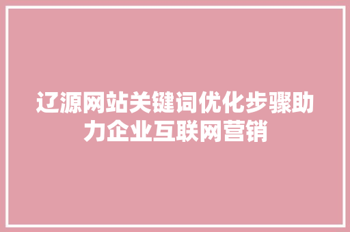 辽源网站关键词优化步骤助力企业互联网营销