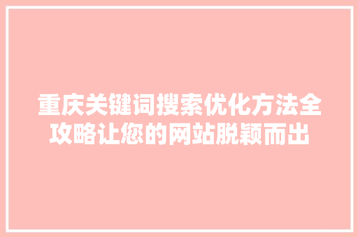 重庆关键词搜索优化方法全攻略让您的网站脱颖而出
