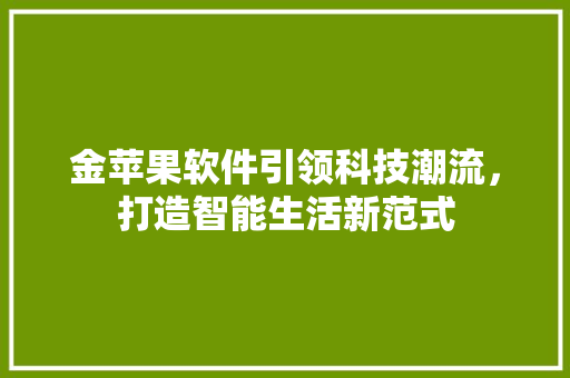 金苹果软件引领科技潮流，打造智能生活新范式