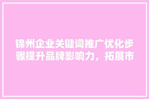 锦州企业关键词推广优化步骤提升品牌影响力，拓展市场空间 网站优化